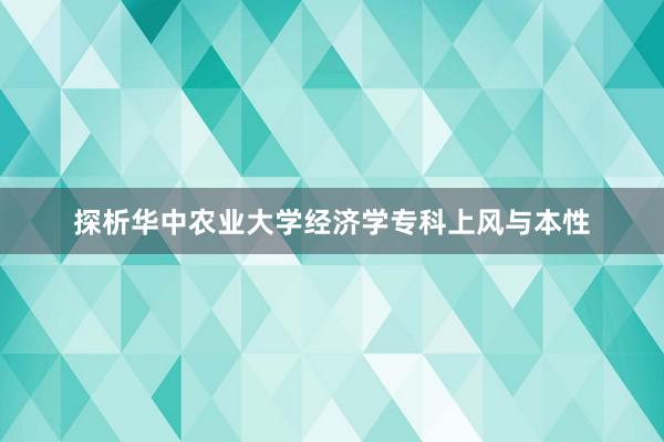 探析华中农业大学经济学专科上风与本性